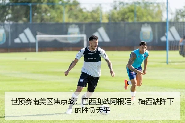 世预赛南美区焦点战：巴西迎战阿根廷，梅西缺阵下的胜负天平