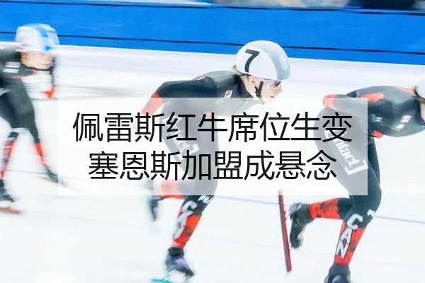 佩雷斯红牛席位生变 塞恩斯加盟成悬念