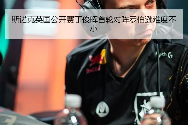 斯诺克英国公开赛丁俊晖首轮对阵罗伯逊难度不小