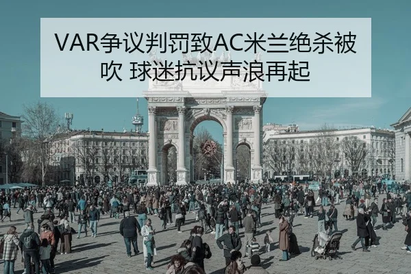 VAR争议判罚致AC米兰绝杀被吹 球迷抗议声浪再起
