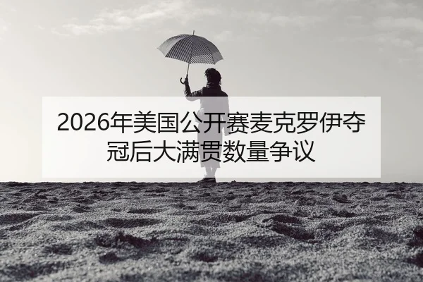 2026年美国公开赛麦克罗伊夺冠后大满贯数量争议