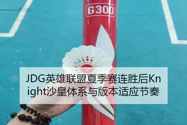 JDG英雄联盟夏季赛连胜后Knight沙皇体系与版本适应节奏
