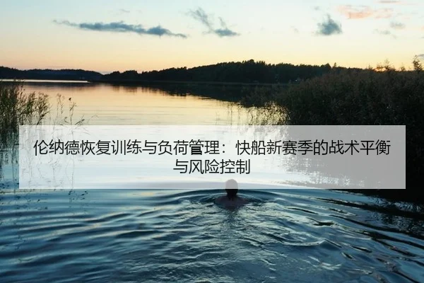 伦纳德恢复训练与负荷管理：快船新赛季的战术平衡与风险控制