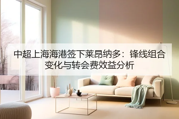 中超上海海港签下莱昂纳多：锋线组合变化与转会费效益分析